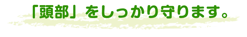 「頭部」をしっかり守ります。
